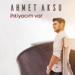 Ahmet Aksu İhtiyacım Var