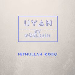 Fethullah Korç Uyan Ey Gözlerim