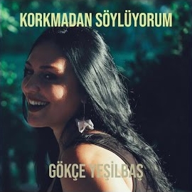 Gökçe Yeşilbaş Korkmadan Söylüyorum