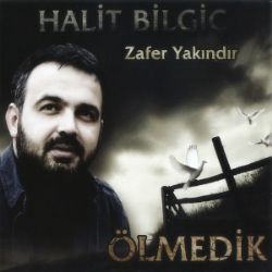 Halit Bilgiç Zafer Yakındır Ölmedik