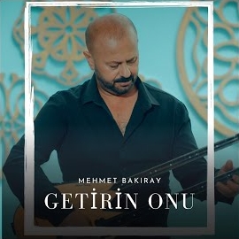 Mehmet Bakıray Getirin Onu