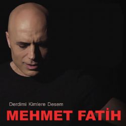 Mehmet Fatih Derdimi Kimlere Desem