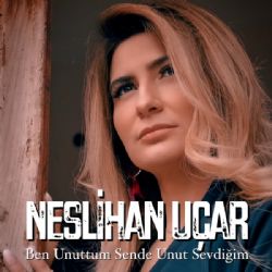 Neslihan Uçar Ben Unuttum Sende Unut Sevdiğim