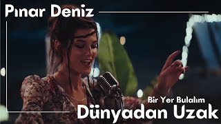 Pınar Deniz Dünyadan Uzak