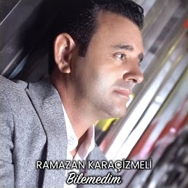 Ramazan Karaçizmeli Bilemedim