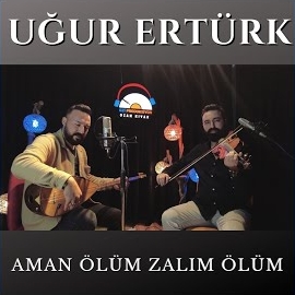 Uğur Ertürk Aman Ölüm Zalım Ölüm