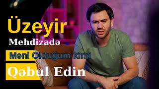 Üzeyir Mehdizade Meni Oldugum Kimi Qebul Edin